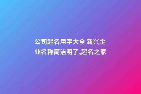 公司起名用字大全 新兴企业名称简洁明了,起名之家